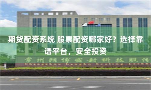 期货配资系统 股票配资哪家好？选择靠谱平台，安全投资