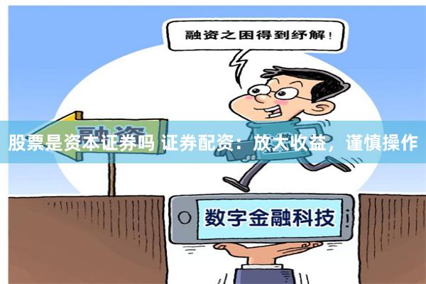 股票是资本证券吗 证券配资：放大收益，谨慎操作
