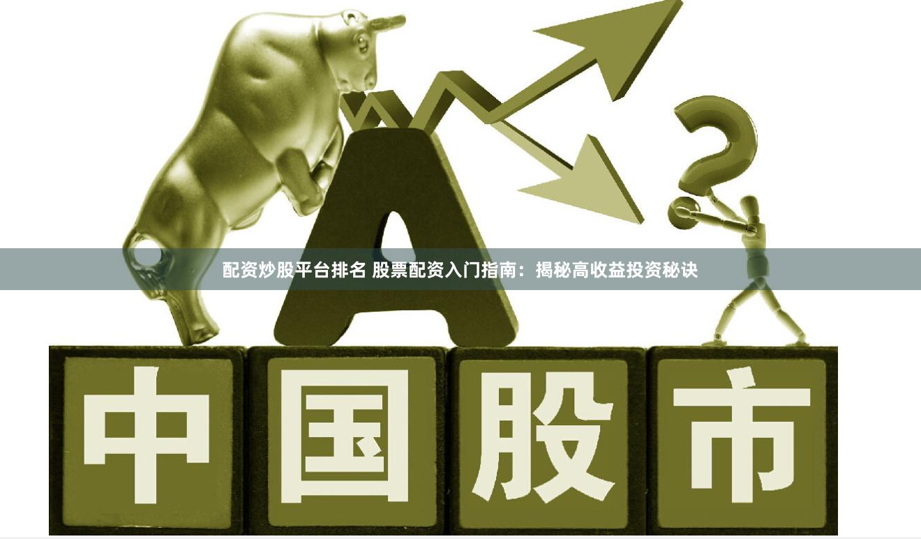 配资炒股平台排名 股票配资入门指南：揭秘高收益投资秘诀