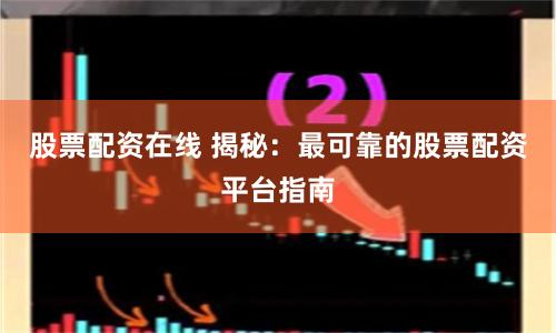 股票配资在线 揭秘：最可靠的股票配资平台指南