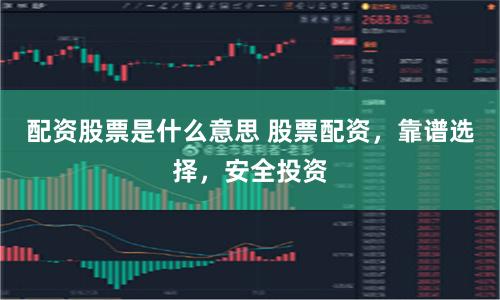 配资股票是什么意思 股票配资，靠谱选择，安全投资