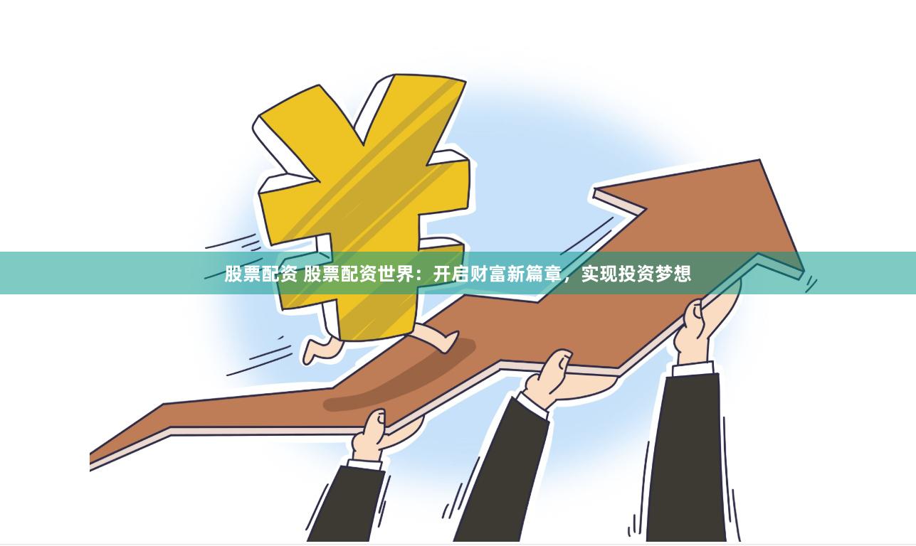 股票配资 股票配资世界：开启财富新篇章，实现投资梦想