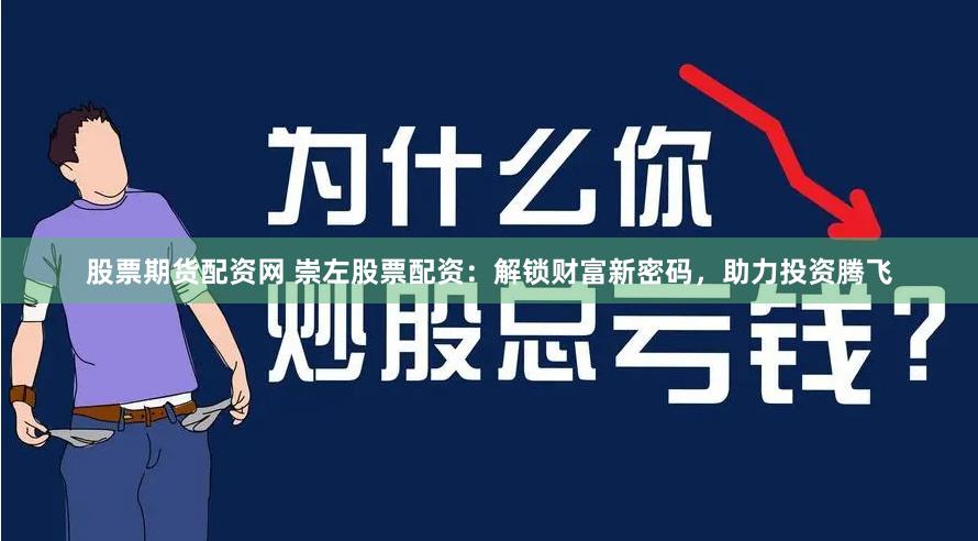 股票期货配资网 崇左股票配资：解锁财富新密码，助力投资腾飞