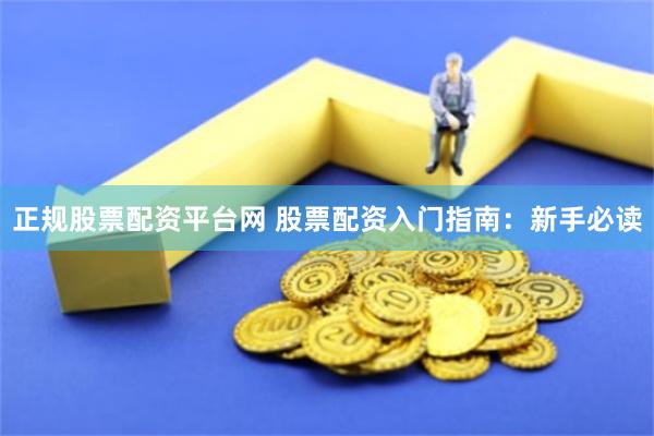 正规股票配资平台网 股票配资入门指南：新手必读
