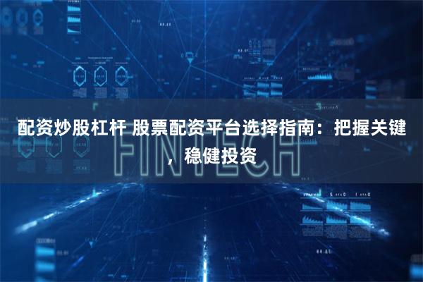 配资炒股杠杆 股票配资平台选择指南：把握关键，稳健投资
