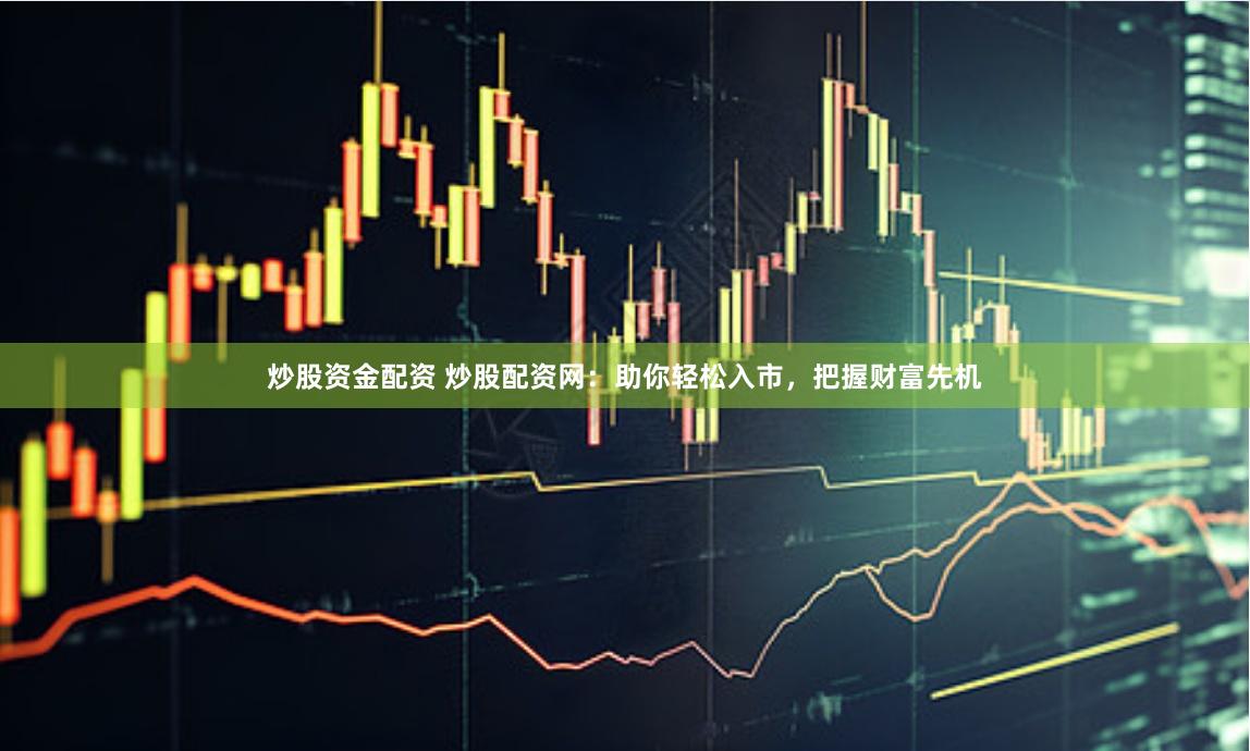 炒股资金配资 炒股配资网：助你轻松入市，把握财富先机