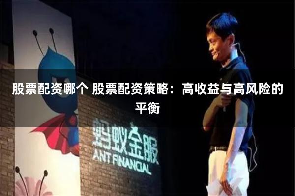 股票配资哪个 股票配资策略：高收益与高风险的平衡