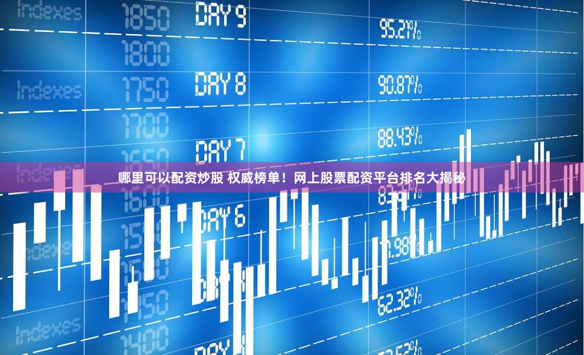 哪里可以配资炒股 权威榜单！网上股票配资平台排名大揭秘
