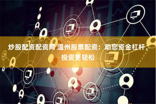 炒股配资配资网 温州股票配资：助您资金杠杆，投资更轻松