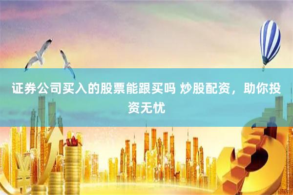 证券公司买入的股票能跟买吗 炒股配资，助你投资无忧
