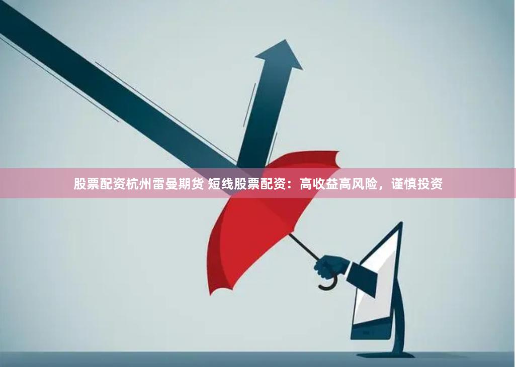 股票配资杭州雷曼期货 短线股票配资：高收益高风险，谨慎投资