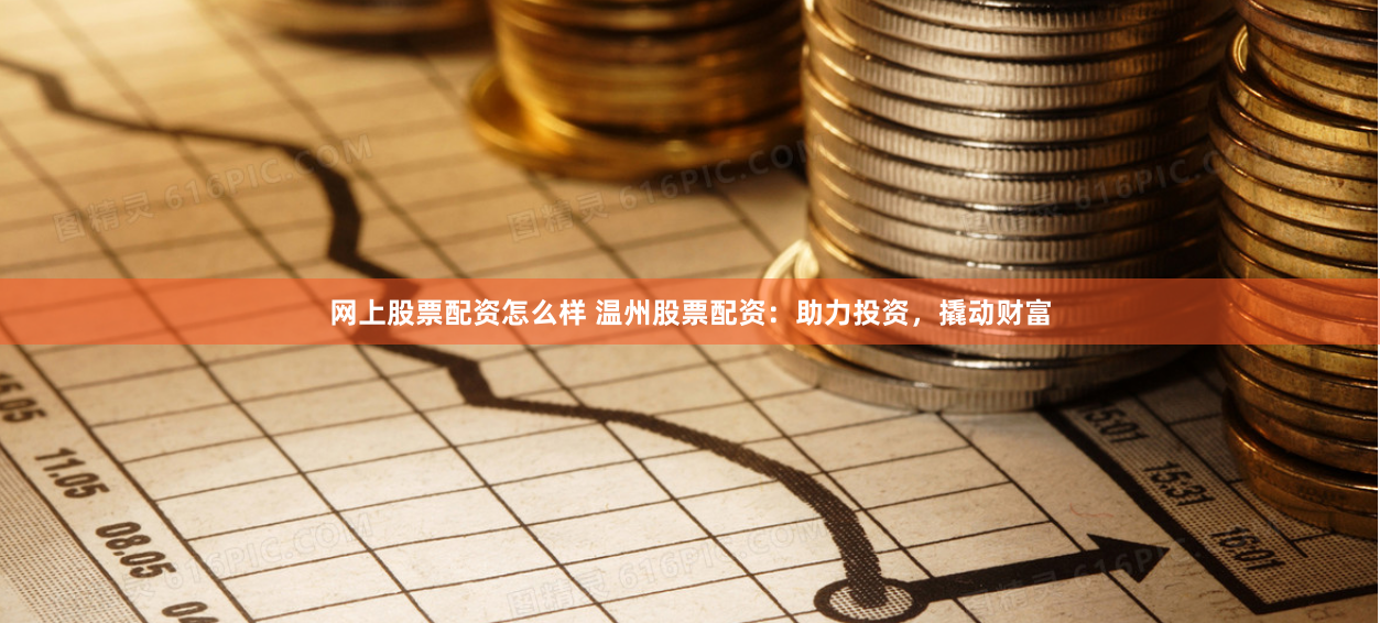 网上股票配资怎么样 温州股票配资：助力投资，撬动财富