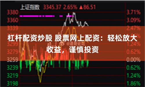 杠杆配资炒股 股票网上配资：轻松放大收益，谨慎投资
