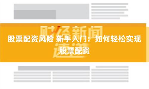 股票配资风险 新手入门:如何轻松实现股票配资