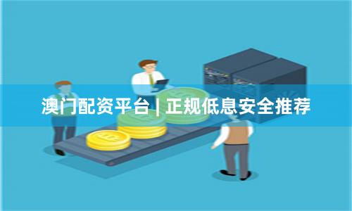 澳门配资平台 | 正规低息安全推荐