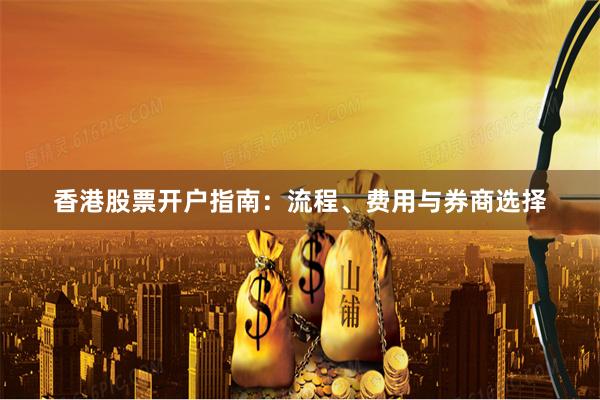 香港股票开户指南：流程、费用与券商选择