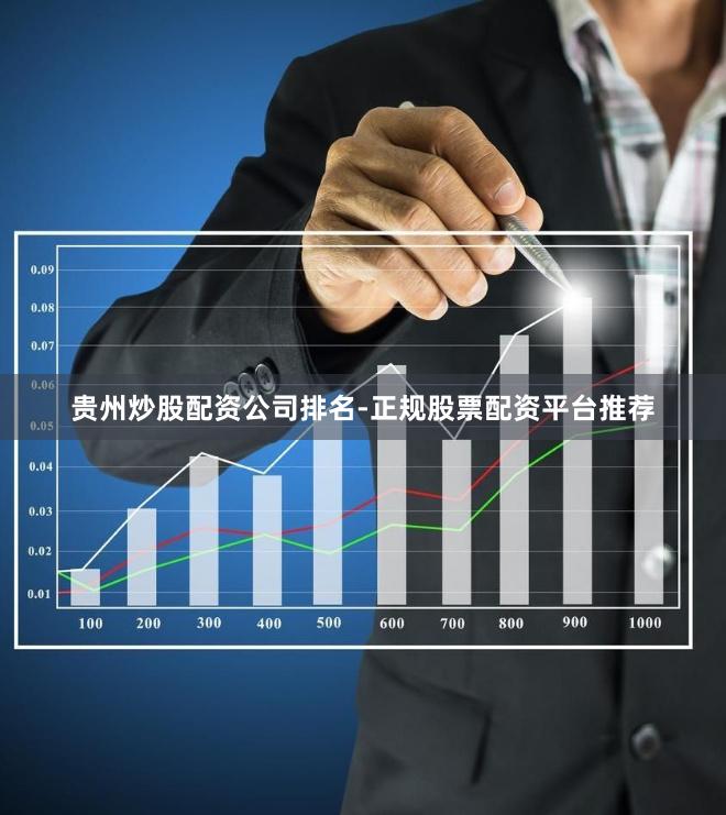 贵州炒股配资公司排名-正规股票配资平台推荐