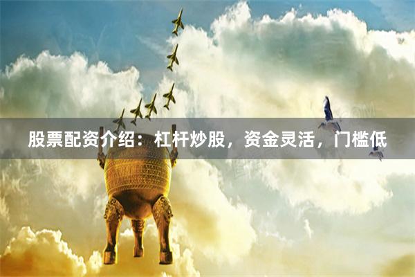 股票配资介绍：杠杆炒股，资金灵活，门槛低