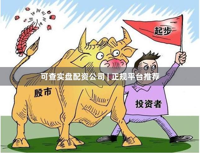 可查实盘配资公司 | 正规平台推荐