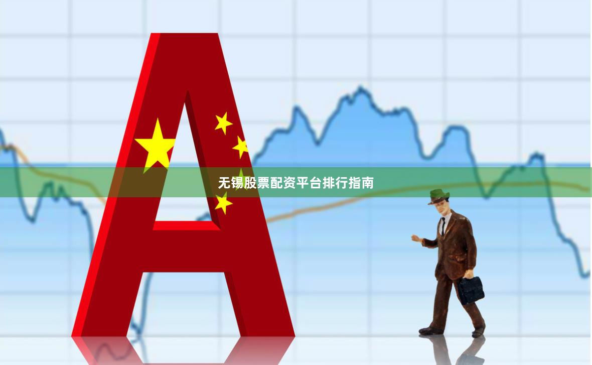 无锡股票配资平台排行指南