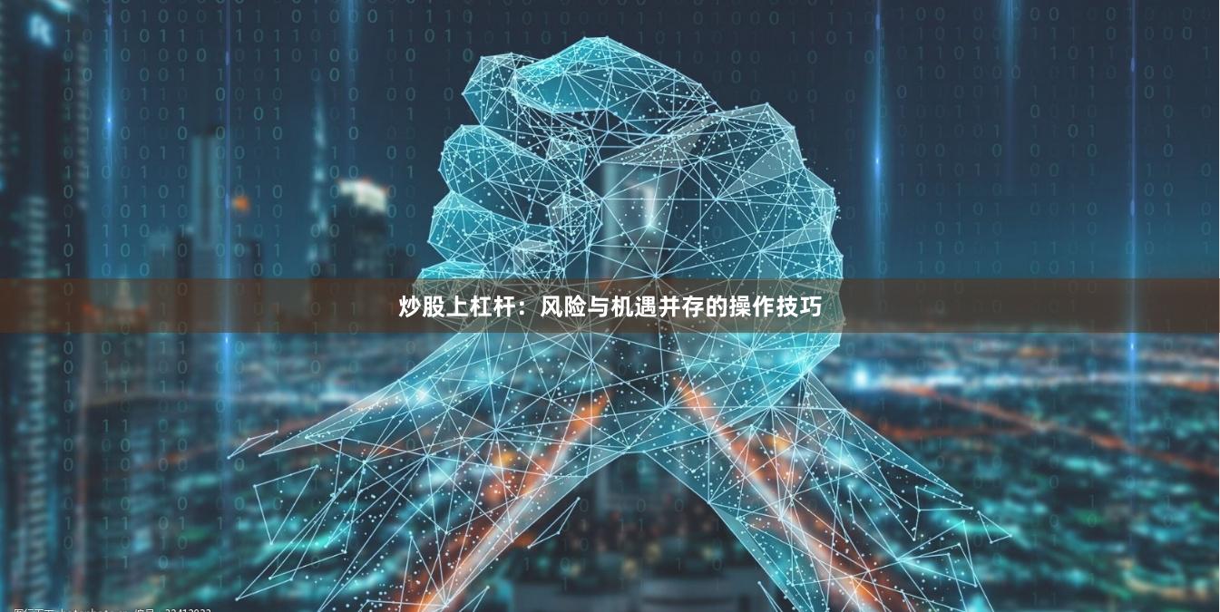 炒股上杠杆：风险与机遇并存的操作技巧