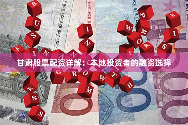 甘肃股票配资详解：本地投资者的融资选择
