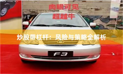 炒股带杠杆：风险与策略全解析
