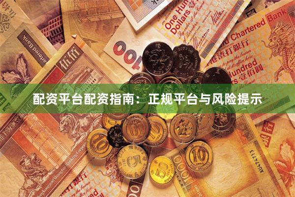 配资平台配资指南：正规平台与风险提示