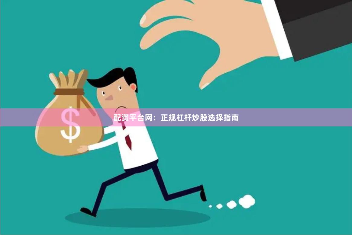 配资平台网：正规杠杆炒股选择指南