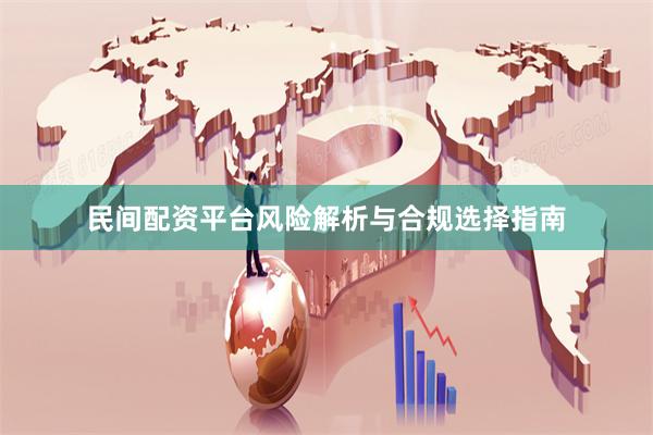 民间配资平台风险解析与合规选择指南