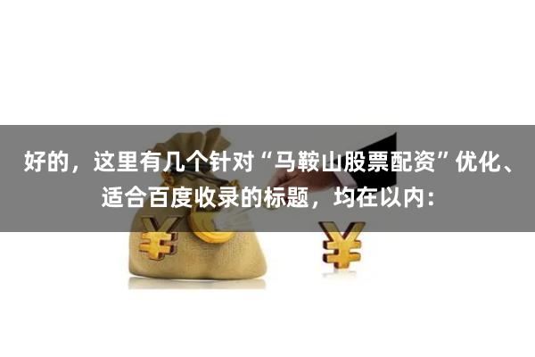 好的，这里有几个针对“马鞍山股票配资”优化、适合百度收录的标题，均在以内：