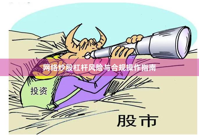 网络炒股杠杆风险与合规操作指南