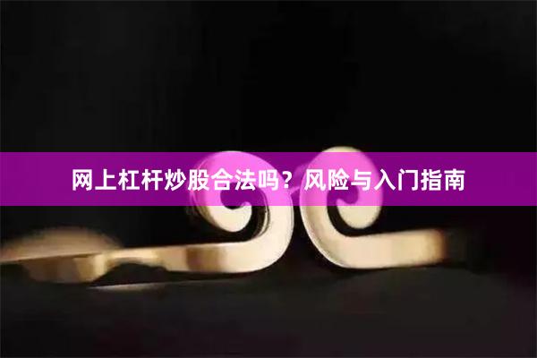 网上杠杆炒股合法吗？风险与入门指南