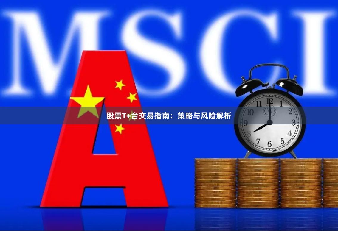 股票T+台交易指南：策略与风险解析