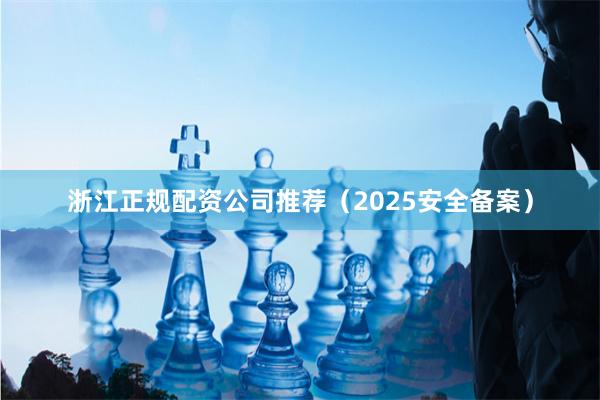 浙江正规配资公司推荐（2025安全备案）