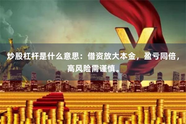 炒股杠杆是什么意思：借资放大本金，盈亏同倍，高风险需谨慎。