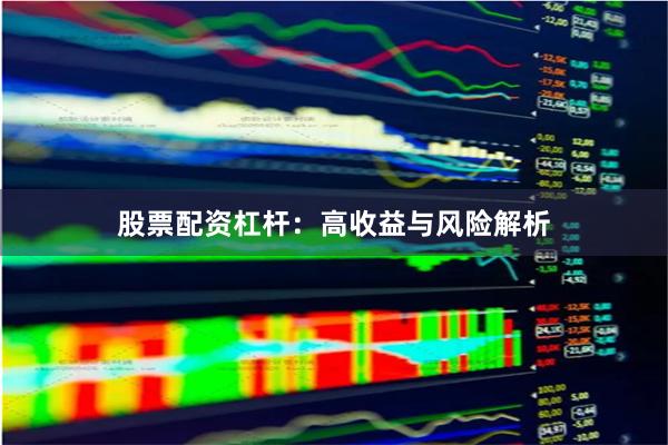 股票配资杠杆：高收益与风险解析