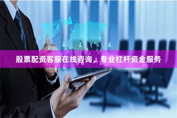 股票配资客服在线咨询，专业杠杆资金服务