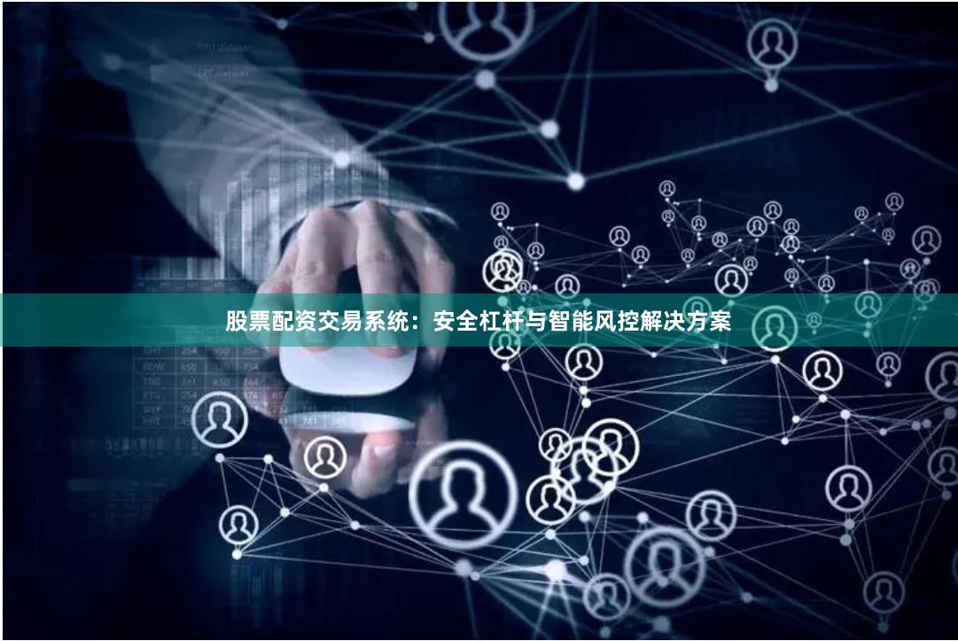 股票配资交易系统：安全杠杆与智能风控解决方案